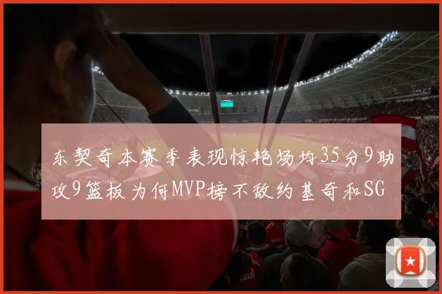 东契奇本赛季表现惊艳场均35分9助攻9篮板为何MVP榜不敌约基奇和SGA