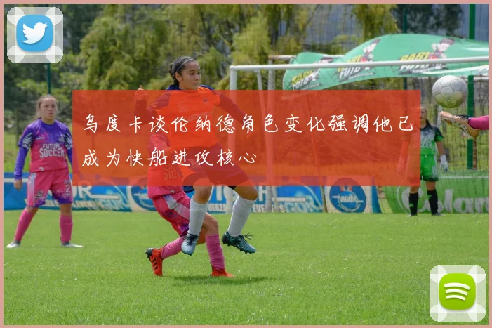 乌度卡谈伦纳德角色变化强调他已成为快船进攻核心