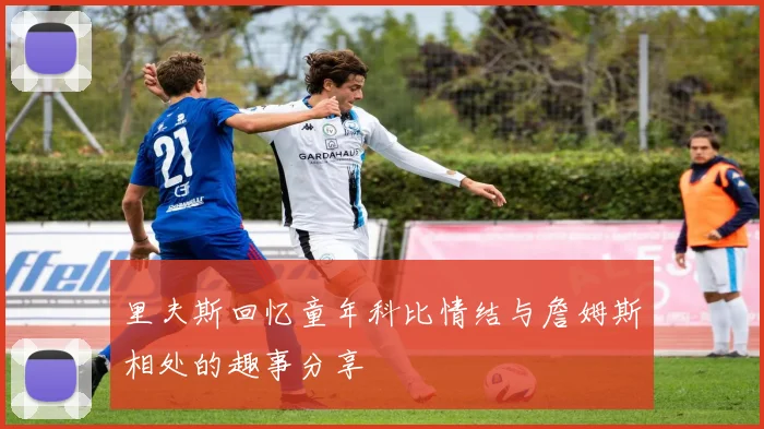 里夫斯回忆童年科比情结与詹姆斯相处的趣事分享