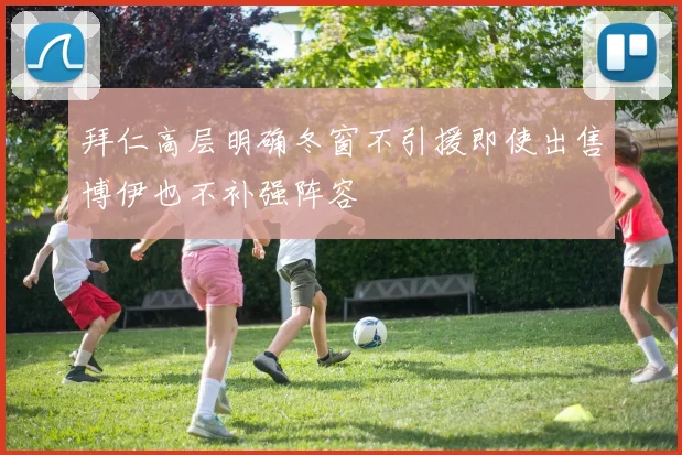 拜仁高层明确冬窗不引援即使出售博伊也不补强阵容