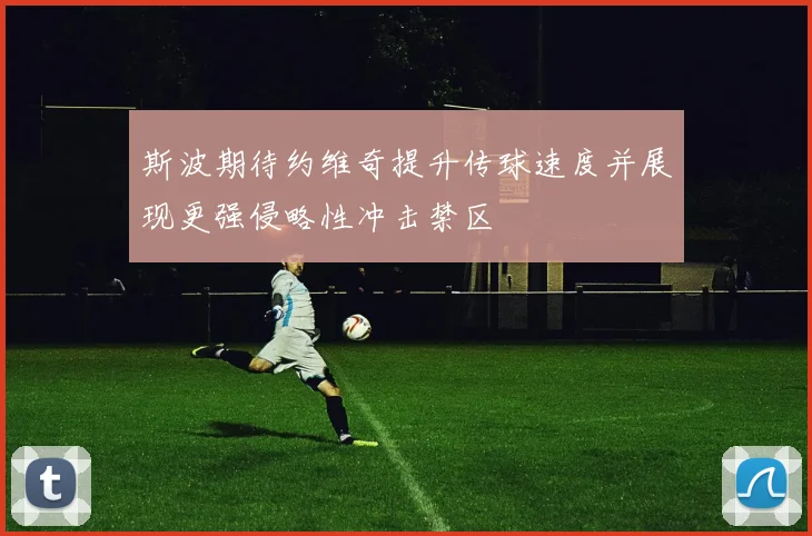 斯波期待约维奇提升传球速度并展现更强侵略性冲击禁区