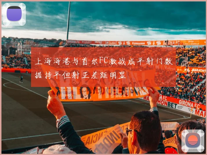 上海海港与首尔FC激战成平射门数据持平但射正差距明显