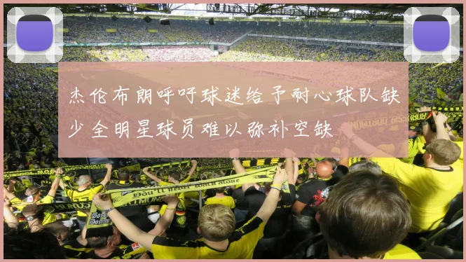杰伦布朗呼吁球迷给予耐心球队缺少全明星球员难以弥补空缺