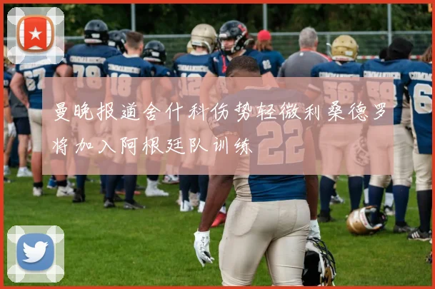 曼晚报道舍什科伤势轻微利桑德罗将加入阿根廷队训练