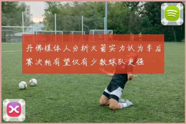 丹佛媒体人分析火箭实力认为季后赛次轮有望仅有少数球队更强